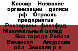 Кассир › Название организации ­ диписи.рф › Отрасль предприятия ­ Рестораны, фастфуд › Минимальный оклад ­ 25 000 - Все города Работа » Вакансии   . Амурская обл.,Зейский р-н